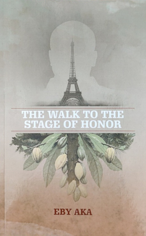 A book cover, titled "The Walk to the Stage of Honor" with "Eby Aka' on the Byline. The illustration is a silhouette of a man over the Eiffel Tower, which extends out of the top of a Cacao tree.